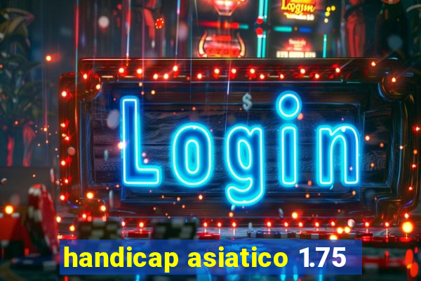 handicap asiatico 1.75